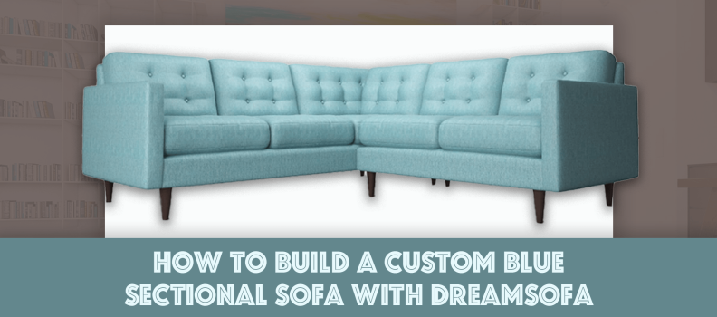 How to Build a Custom Blue Sectional Sofa with DreamSofa: Choose From 100s of Fabrics, Colors, and Styles